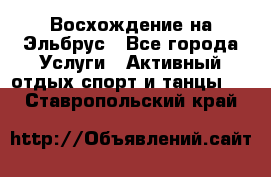 Восхождение на Эльбрус - Все города Услуги » Активный отдых,спорт и танцы   . Ставропольский край